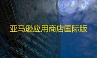 亚马逊应用商店国际版